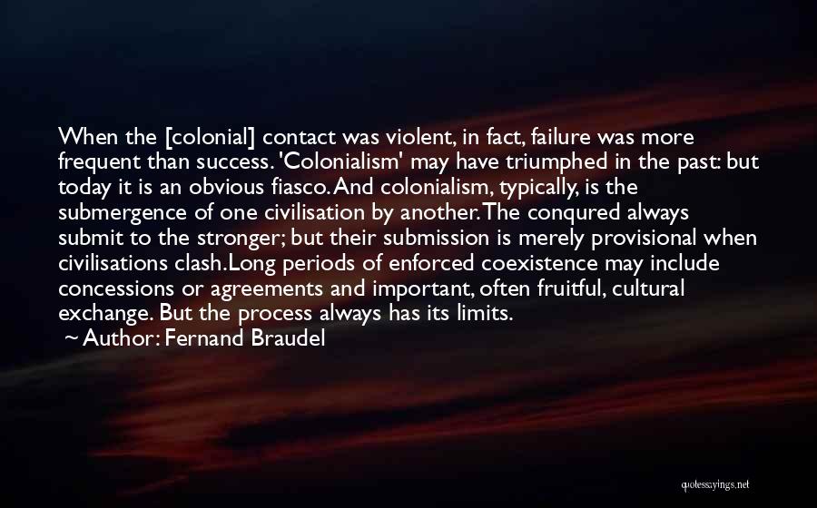 Fernand Braudel Quotes: When The [colonial] Contact Was Violent, In Fact, Failure Was More Frequent Than Success. 'colonialism' May Have Triumphed In The