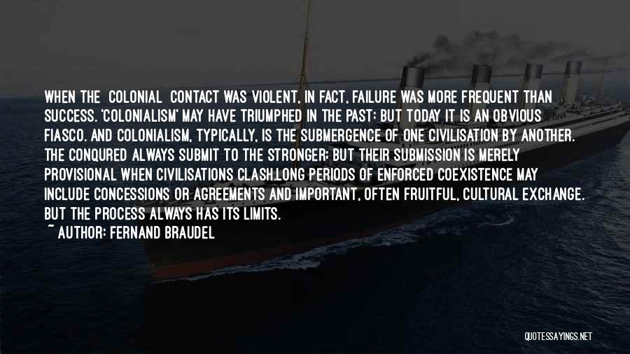 Fernand Braudel Quotes: When The [colonial] Contact Was Violent, In Fact, Failure Was More Frequent Than Success. 'colonialism' May Have Triumphed In The