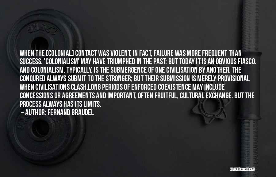 Fernand Braudel Quotes: When The [colonial] Contact Was Violent, In Fact, Failure Was More Frequent Than Success. 'colonialism' May Have Triumphed In The