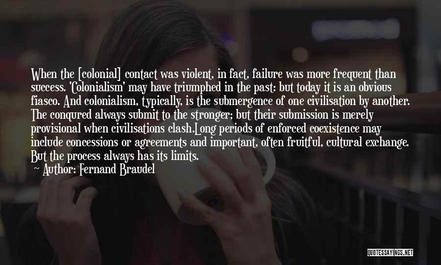 Fernand Braudel Quotes: When The [colonial] Contact Was Violent, In Fact, Failure Was More Frequent Than Success. 'colonialism' May Have Triumphed In The