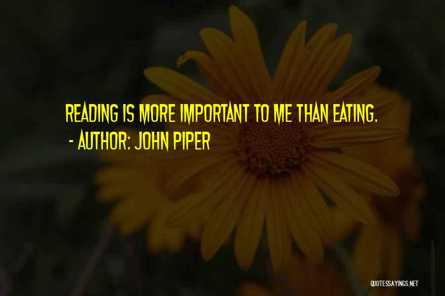 John Piper Quotes: Reading Is More Important To Me Than Eating.