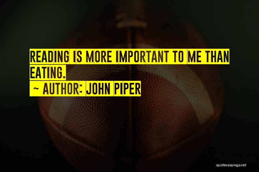 John Piper Quotes: Reading Is More Important To Me Than Eating.