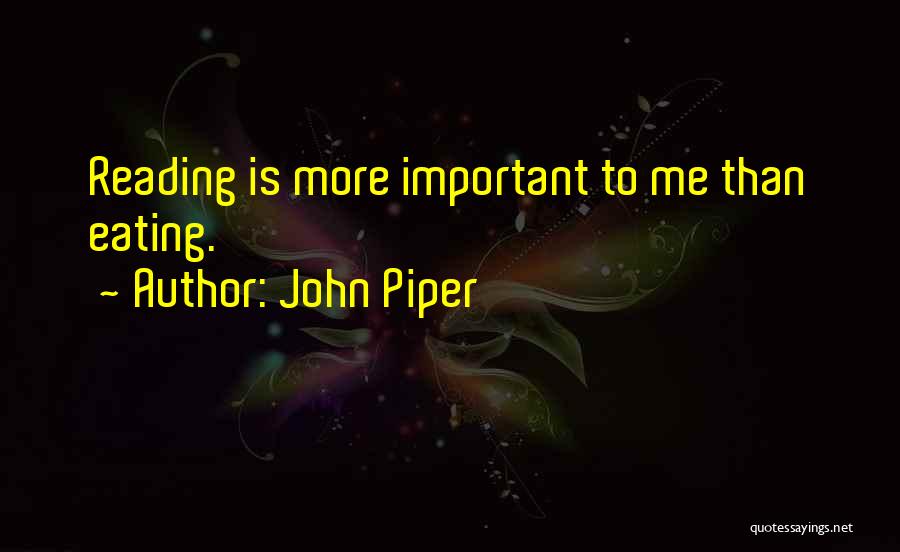 John Piper Quotes: Reading Is More Important To Me Than Eating.