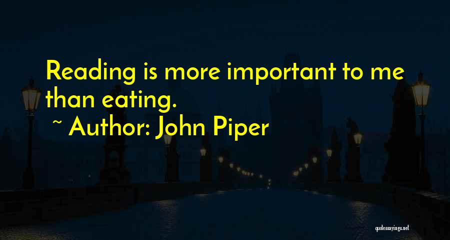 John Piper Quotes: Reading Is More Important To Me Than Eating.