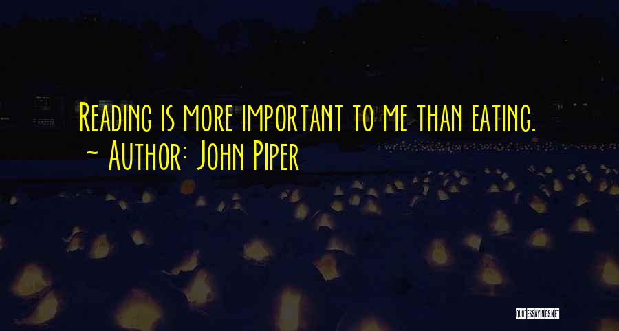 John Piper Quotes: Reading Is More Important To Me Than Eating.