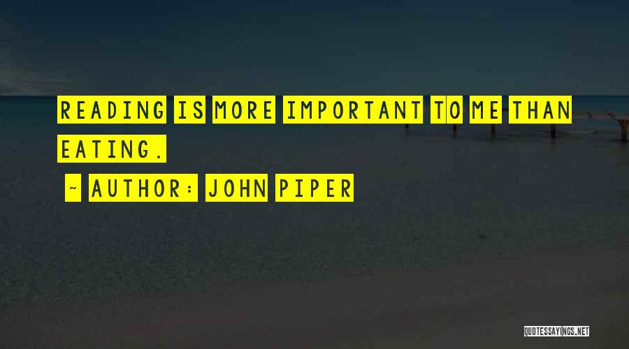 John Piper Quotes: Reading Is More Important To Me Than Eating.