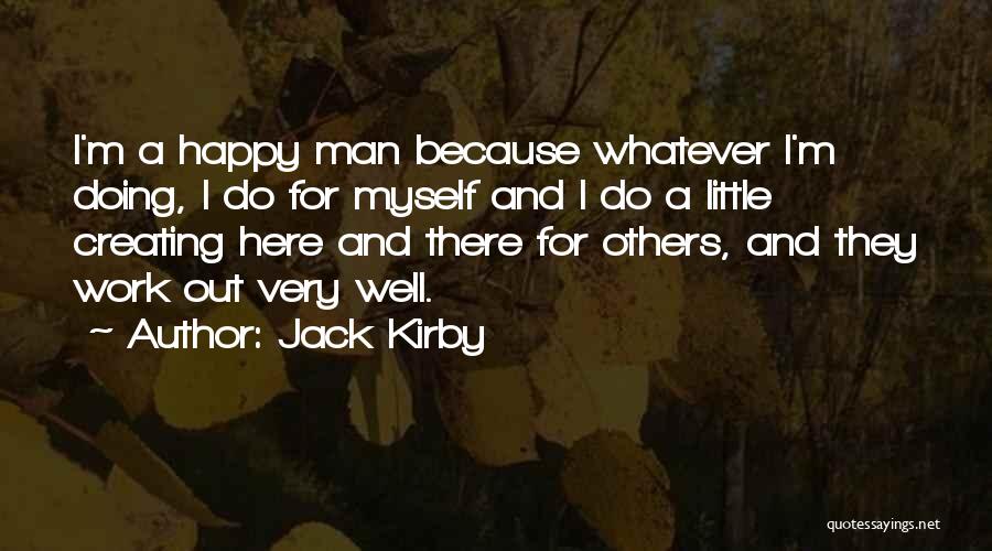 Jack Kirby Quotes: I'm A Happy Man Because Whatever I'm Doing, I Do For Myself And I Do A Little Creating Here And