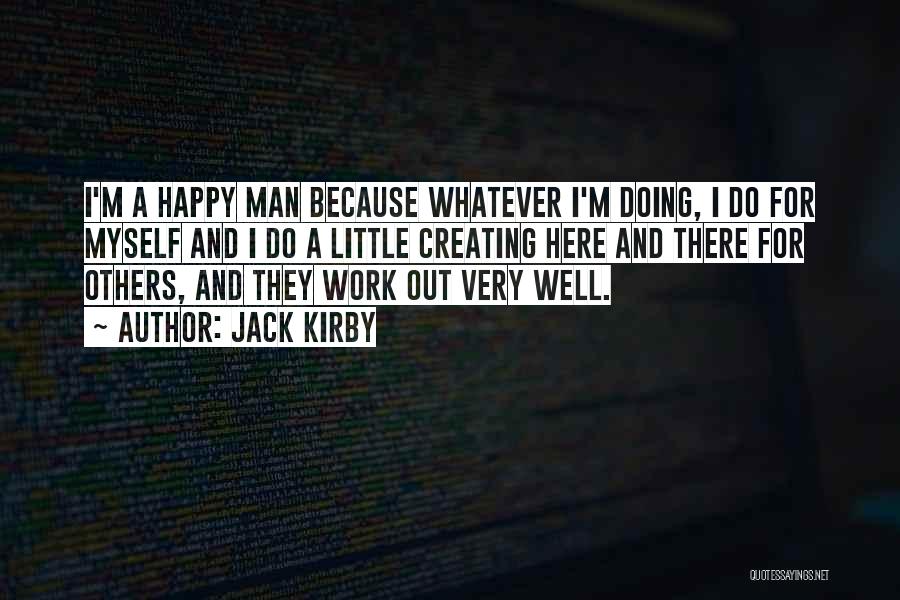 Jack Kirby Quotes: I'm A Happy Man Because Whatever I'm Doing, I Do For Myself And I Do A Little Creating Here And