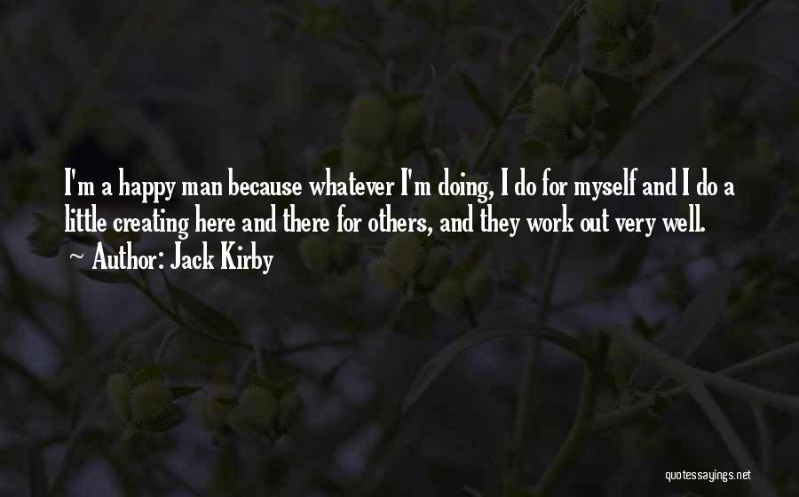 Jack Kirby Quotes: I'm A Happy Man Because Whatever I'm Doing, I Do For Myself And I Do A Little Creating Here And