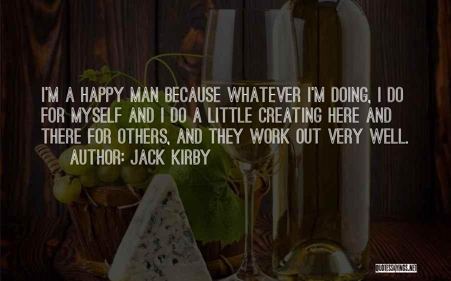 Jack Kirby Quotes: I'm A Happy Man Because Whatever I'm Doing, I Do For Myself And I Do A Little Creating Here And