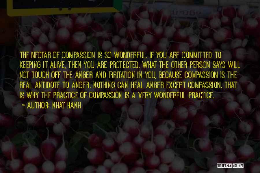 Nhat Hanh Quotes: The Nectar Of Compassion Is So Wonderful. If You Are Committed To Keeping It Alive, Then You Are Protected. What