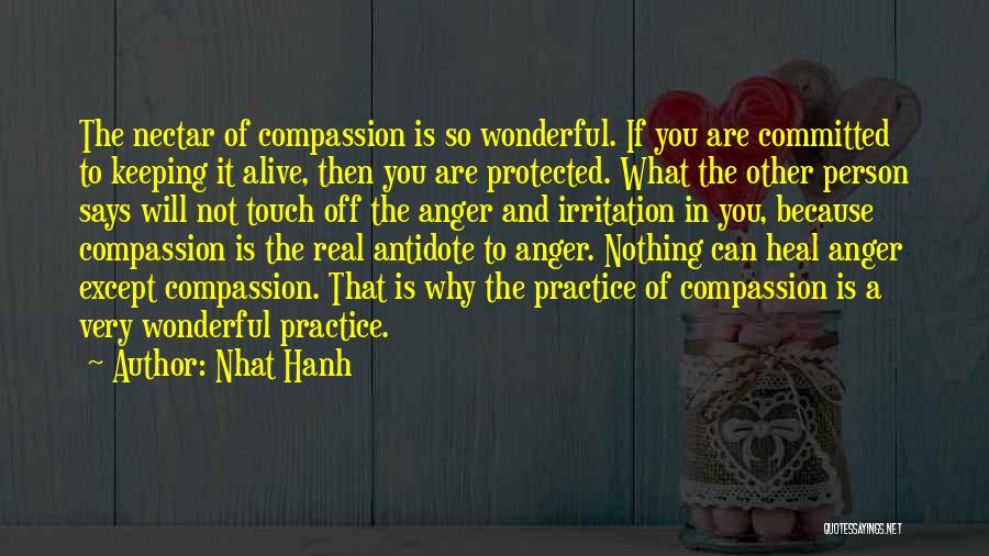 Nhat Hanh Quotes: The Nectar Of Compassion Is So Wonderful. If You Are Committed To Keeping It Alive, Then You Are Protected. What