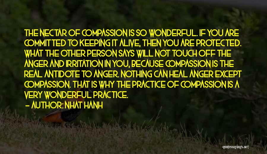 Nhat Hanh Quotes: The Nectar Of Compassion Is So Wonderful. If You Are Committed To Keeping It Alive, Then You Are Protected. What