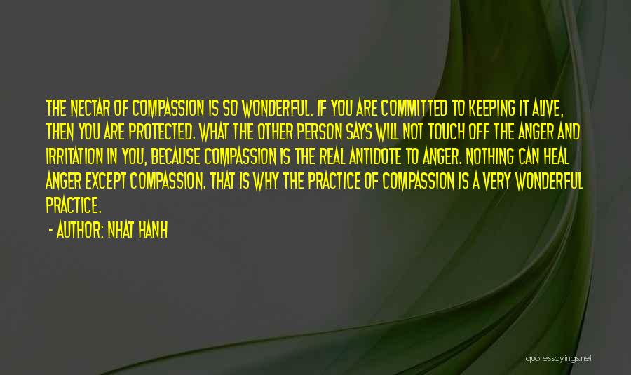 Nhat Hanh Quotes: The Nectar Of Compassion Is So Wonderful. If You Are Committed To Keeping It Alive, Then You Are Protected. What