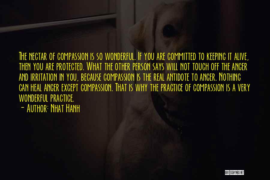 Nhat Hanh Quotes: The Nectar Of Compassion Is So Wonderful. If You Are Committed To Keeping It Alive, Then You Are Protected. What