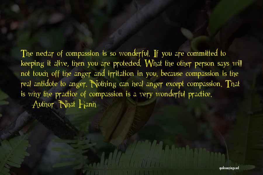 Nhat Hanh Quotes: The Nectar Of Compassion Is So Wonderful. If You Are Committed To Keeping It Alive, Then You Are Protected. What