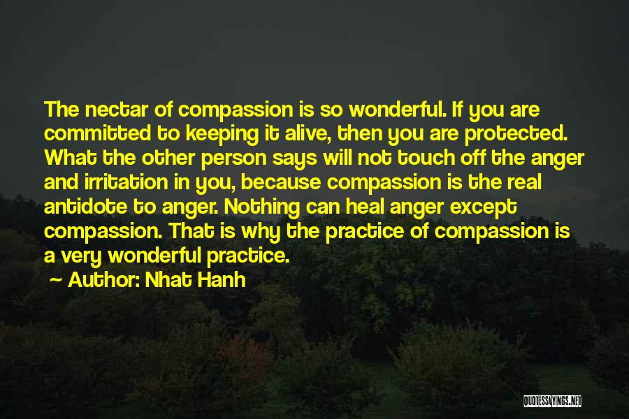 Nhat Hanh Quotes: The Nectar Of Compassion Is So Wonderful. If You Are Committed To Keeping It Alive, Then You Are Protected. What