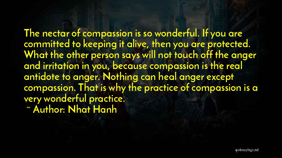 Nhat Hanh Quotes: The Nectar Of Compassion Is So Wonderful. If You Are Committed To Keeping It Alive, Then You Are Protected. What