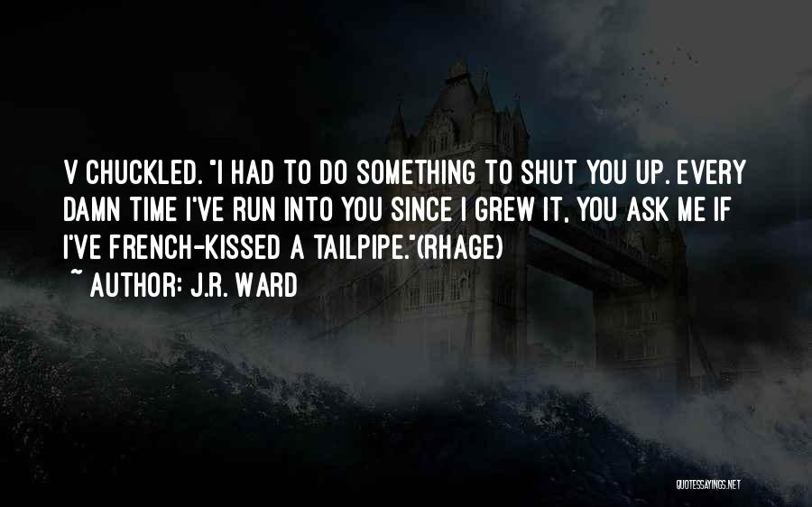 J.R. Ward Quotes: V Chuckled. I Had To Do Something To Shut You Up. Every Damn Time I've Run Into You Since I