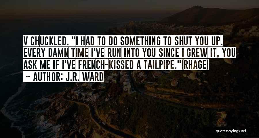 J.R. Ward Quotes: V Chuckled. I Had To Do Something To Shut You Up. Every Damn Time I've Run Into You Since I