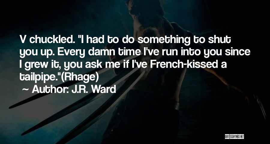 J.R. Ward Quotes: V Chuckled. I Had To Do Something To Shut You Up. Every Damn Time I've Run Into You Since I