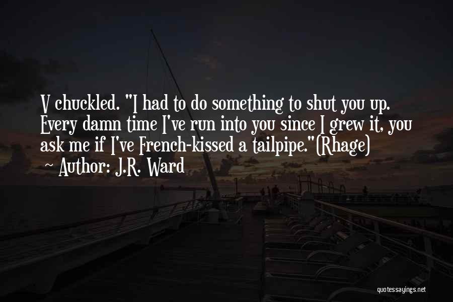 J.R. Ward Quotes: V Chuckled. I Had To Do Something To Shut You Up. Every Damn Time I've Run Into You Since I