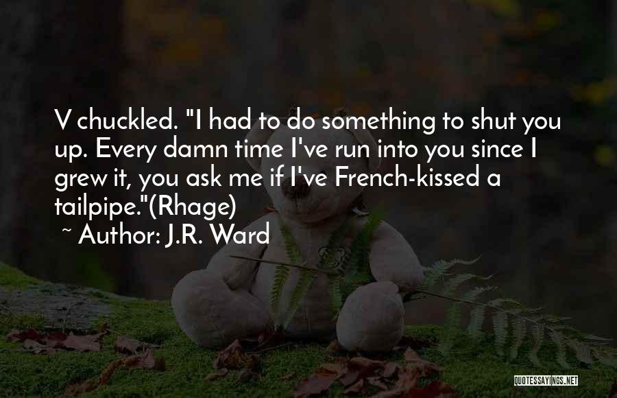 J.R. Ward Quotes: V Chuckled. I Had To Do Something To Shut You Up. Every Damn Time I've Run Into You Since I