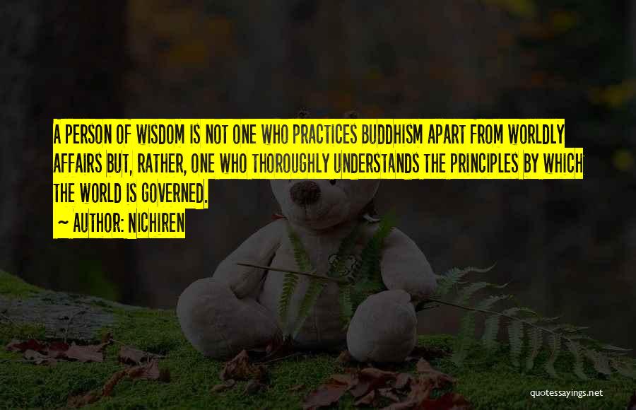 Nichiren Quotes: A Person Of Wisdom Is Not One Who Practices Buddhism Apart From Worldly Affairs But, Rather, One Who Thoroughly Understands
