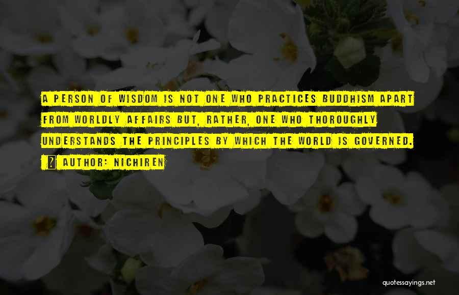 Nichiren Quotes: A Person Of Wisdom Is Not One Who Practices Buddhism Apart From Worldly Affairs But, Rather, One Who Thoroughly Understands