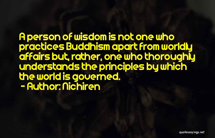 Nichiren Quotes: A Person Of Wisdom Is Not One Who Practices Buddhism Apart From Worldly Affairs But, Rather, One Who Thoroughly Understands