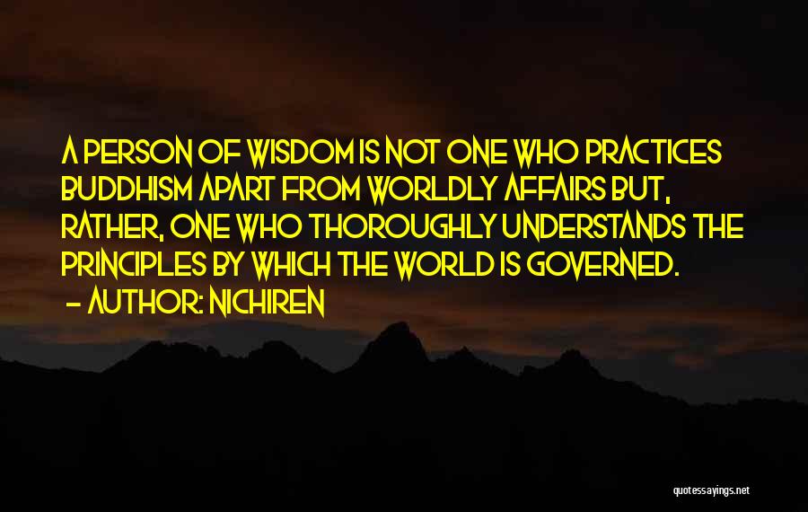 Nichiren Quotes: A Person Of Wisdom Is Not One Who Practices Buddhism Apart From Worldly Affairs But, Rather, One Who Thoroughly Understands