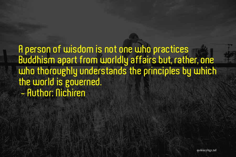 Nichiren Quotes: A Person Of Wisdom Is Not One Who Practices Buddhism Apart From Worldly Affairs But, Rather, One Who Thoroughly Understands