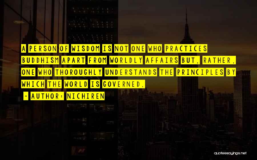 Nichiren Quotes: A Person Of Wisdom Is Not One Who Practices Buddhism Apart From Worldly Affairs But, Rather, One Who Thoroughly Understands