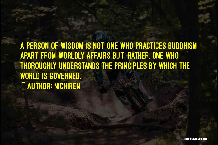 Nichiren Quotes: A Person Of Wisdom Is Not One Who Practices Buddhism Apart From Worldly Affairs But, Rather, One Who Thoroughly Understands