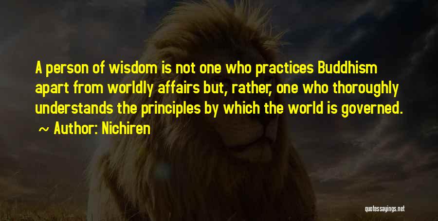 Nichiren Quotes: A Person Of Wisdom Is Not One Who Practices Buddhism Apart From Worldly Affairs But, Rather, One Who Thoroughly Understands