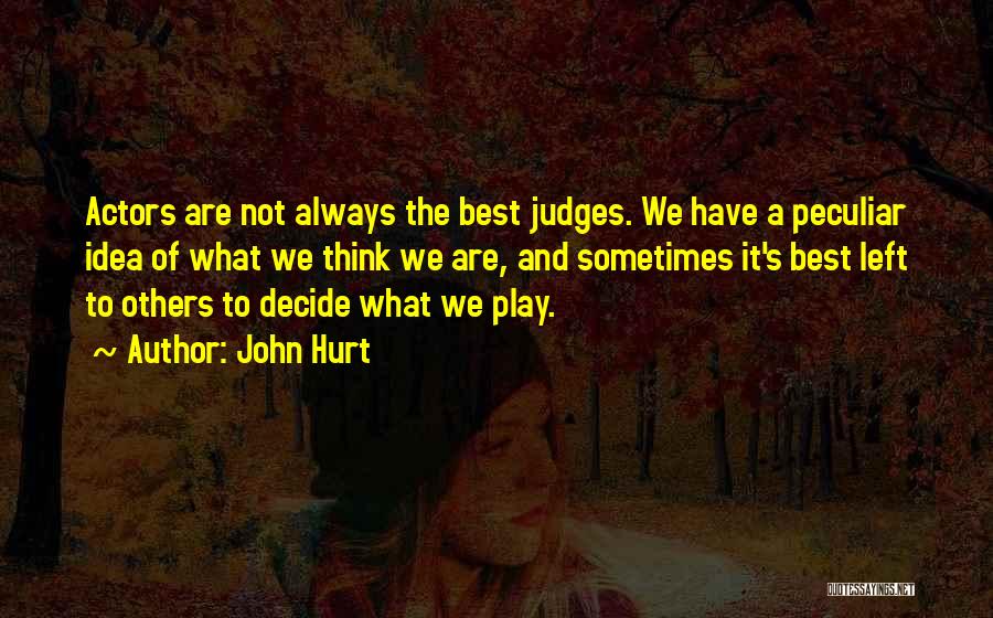 John Hurt Quotes: Actors Are Not Always The Best Judges. We Have A Peculiar Idea Of What We Think We Are, And Sometimes