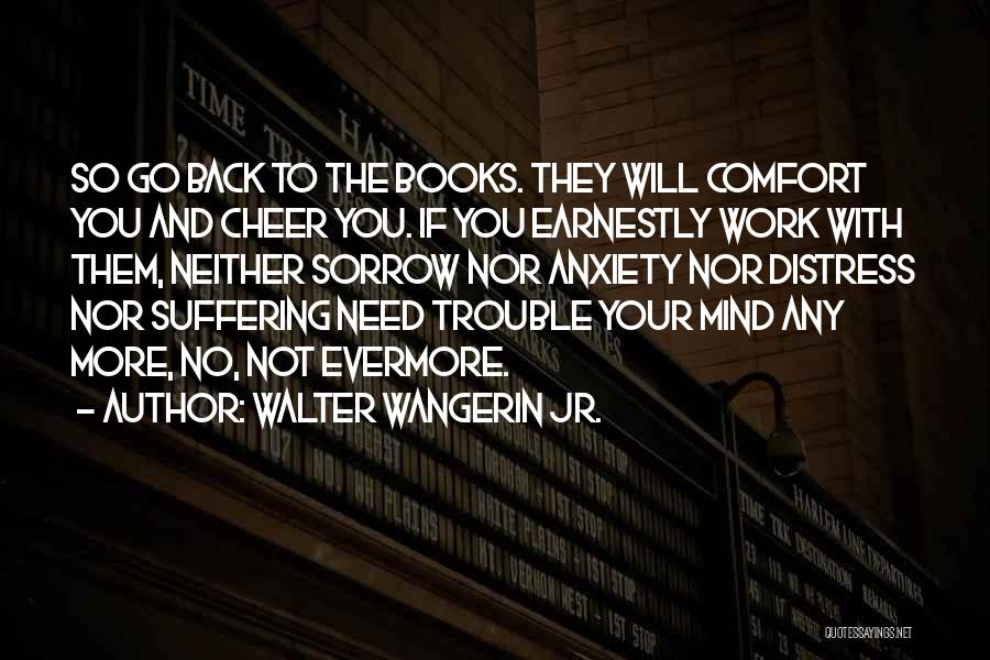 Walter Wangerin Jr. Quotes: So Go Back To The Books. They Will Comfort You And Cheer You. If You Earnestly Work With Them, Neither