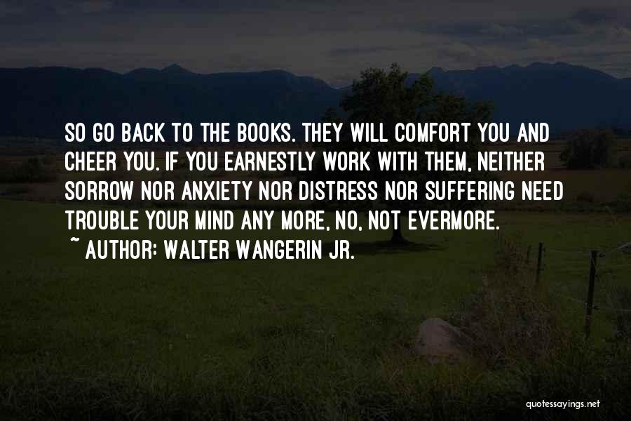 Walter Wangerin Jr. Quotes: So Go Back To The Books. They Will Comfort You And Cheer You. If You Earnestly Work With Them, Neither