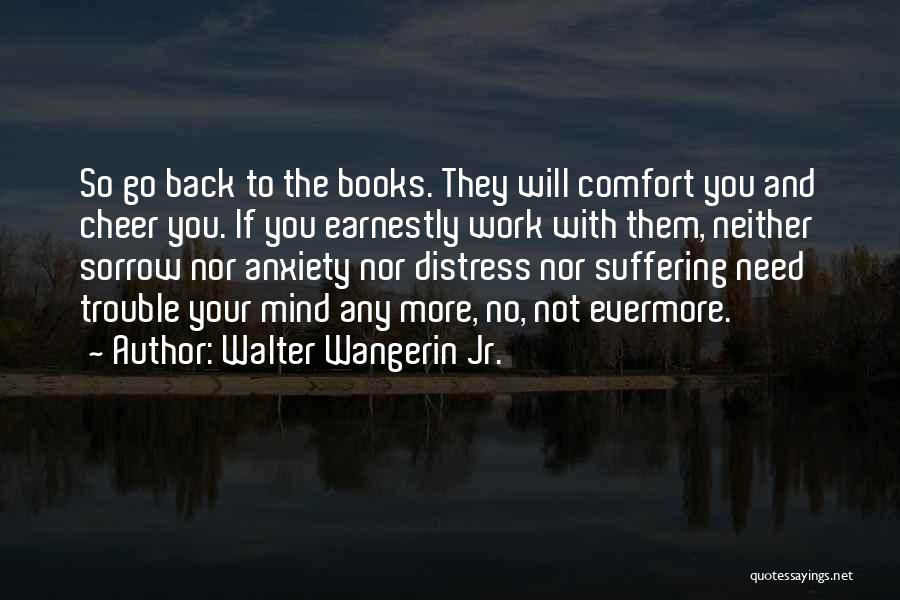 Walter Wangerin Jr. Quotes: So Go Back To The Books. They Will Comfort You And Cheer You. If You Earnestly Work With Them, Neither