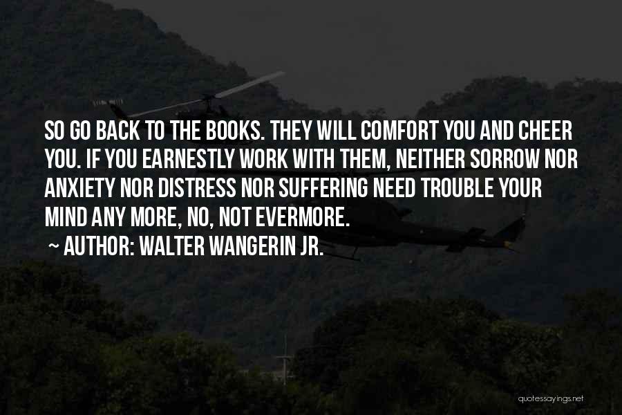 Walter Wangerin Jr. Quotes: So Go Back To The Books. They Will Comfort You And Cheer You. If You Earnestly Work With Them, Neither