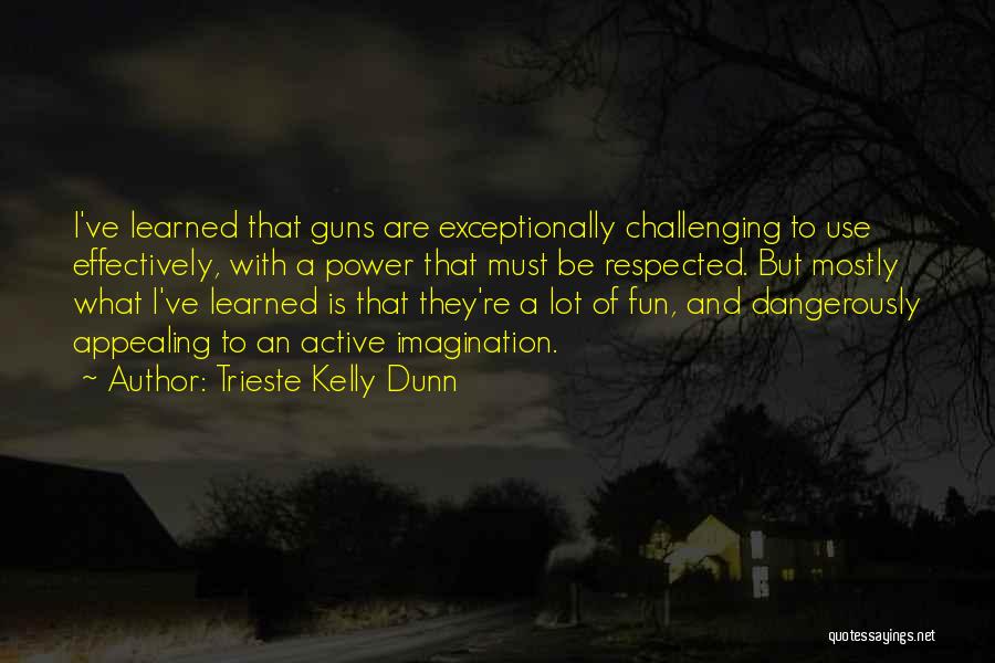 Trieste Kelly Dunn Quotes: I've Learned That Guns Are Exceptionally Challenging To Use Effectively, With A Power That Must Be Respected. But Mostly What