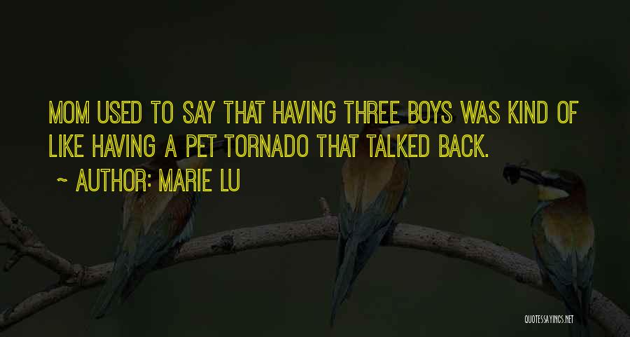 Marie Lu Quotes: Mom Used To Say That Having Three Boys Was Kind Of Like Having A Pet Tornado That Talked Back.