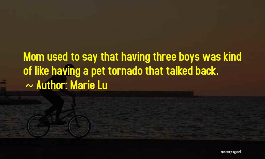 Marie Lu Quotes: Mom Used To Say That Having Three Boys Was Kind Of Like Having A Pet Tornado That Talked Back.