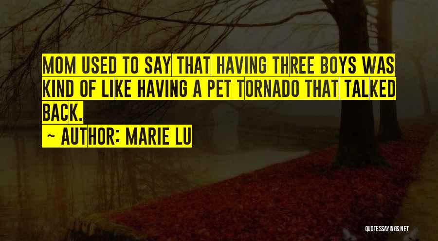 Marie Lu Quotes: Mom Used To Say That Having Three Boys Was Kind Of Like Having A Pet Tornado That Talked Back.