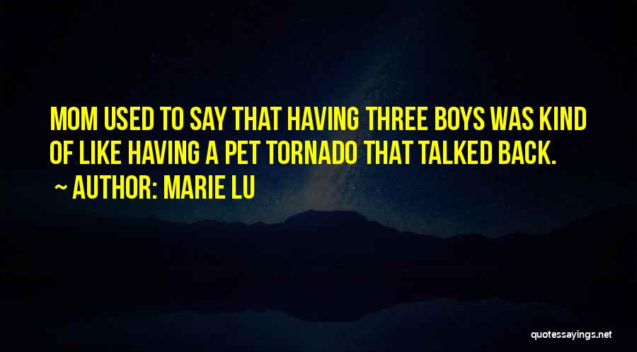 Marie Lu Quotes: Mom Used To Say That Having Three Boys Was Kind Of Like Having A Pet Tornado That Talked Back.