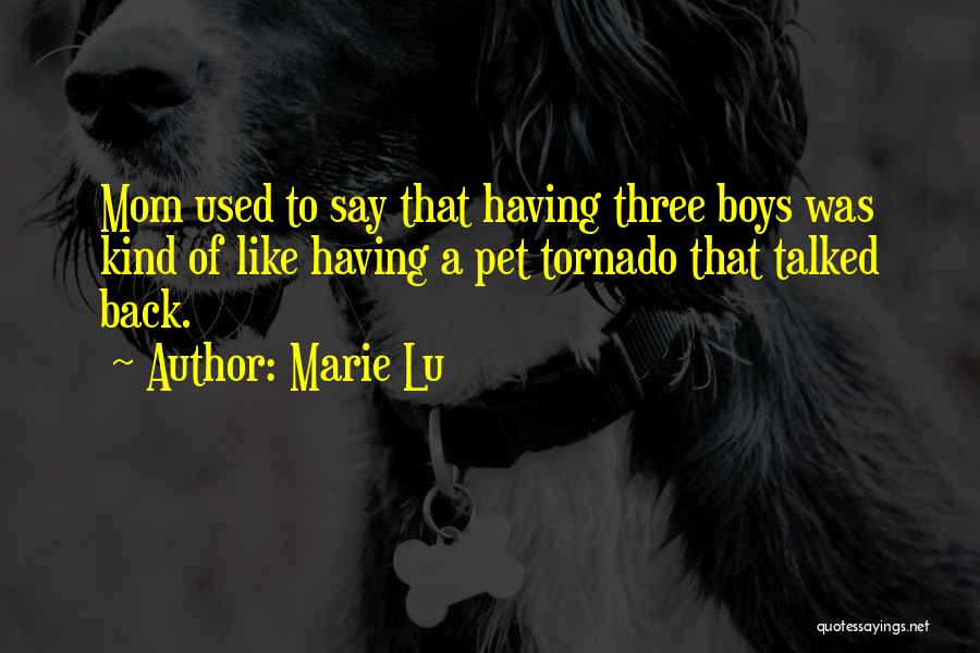 Marie Lu Quotes: Mom Used To Say That Having Three Boys Was Kind Of Like Having A Pet Tornado That Talked Back.