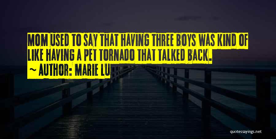 Marie Lu Quotes: Mom Used To Say That Having Three Boys Was Kind Of Like Having A Pet Tornado That Talked Back.