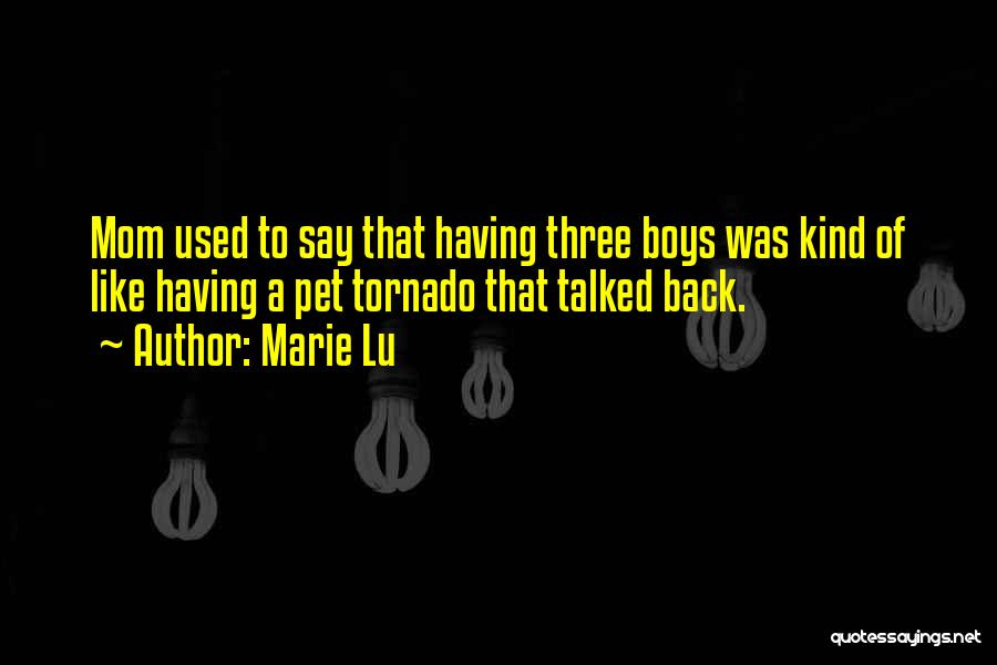 Marie Lu Quotes: Mom Used To Say That Having Three Boys Was Kind Of Like Having A Pet Tornado That Talked Back.