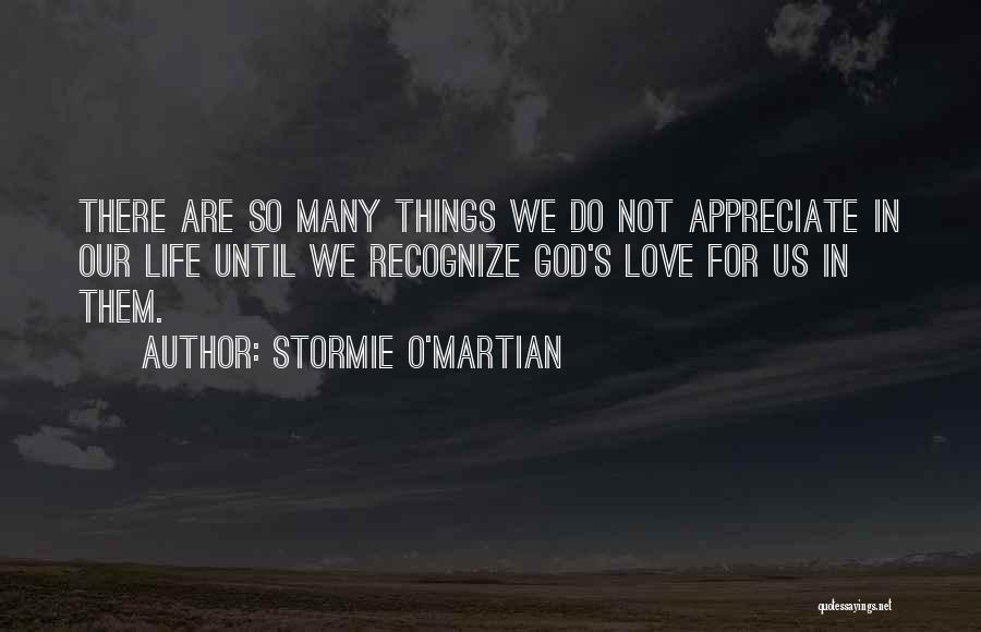 Stormie O'martian Quotes: There Are So Many Things We Do Not Appreciate In Our Life Until We Recognize God's Love For Us In