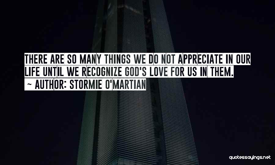 Stormie O'martian Quotes: There Are So Many Things We Do Not Appreciate In Our Life Until We Recognize God's Love For Us In